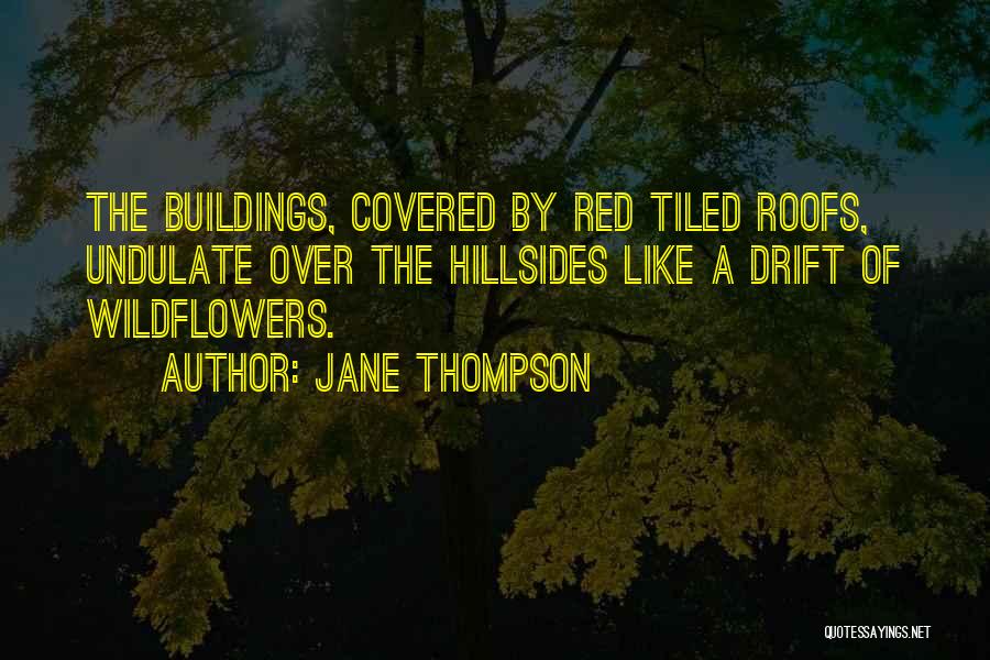 Jane Thompson Quotes: The Buildings, Covered By Red Tiled Roofs, Undulate Over The Hillsides Like A Drift Of Wildflowers.