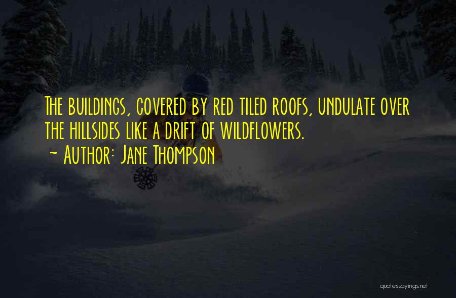 Jane Thompson Quotes: The Buildings, Covered By Red Tiled Roofs, Undulate Over The Hillsides Like A Drift Of Wildflowers.