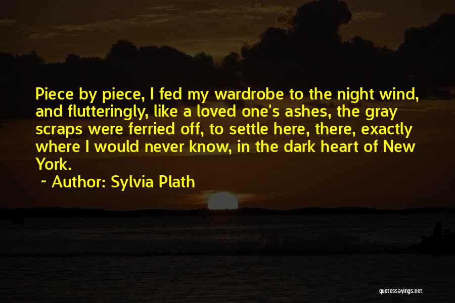 Sylvia Plath Quotes: Piece By Piece, I Fed My Wardrobe To The Night Wind, And Flutteringly, Like A Loved One's Ashes, The Gray