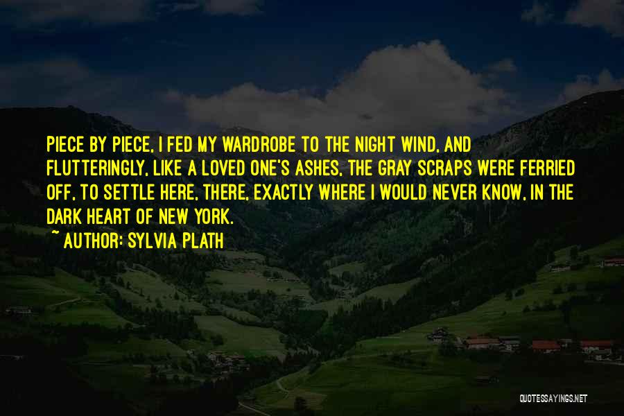 Sylvia Plath Quotes: Piece By Piece, I Fed My Wardrobe To The Night Wind, And Flutteringly, Like A Loved One's Ashes, The Gray
