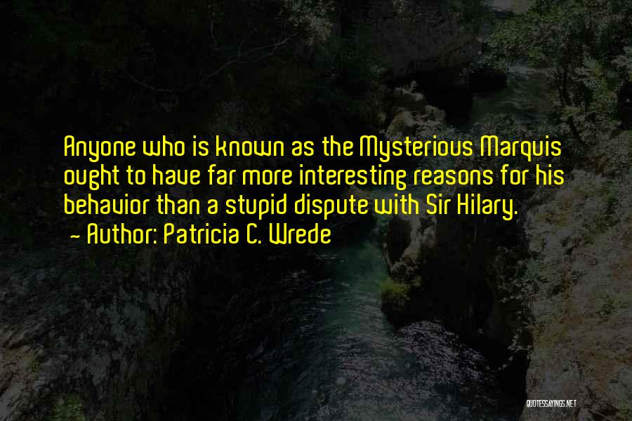 Patricia C. Wrede Quotes: Anyone Who Is Known As The Mysterious Marquis Ought To Have Far More Interesting Reasons For His Behavior Than A