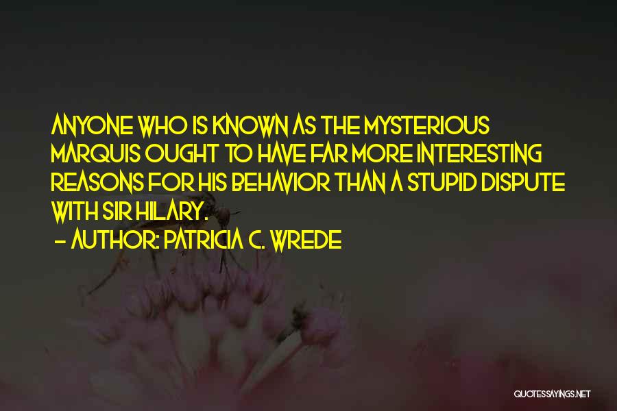 Patricia C. Wrede Quotes: Anyone Who Is Known As The Mysterious Marquis Ought To Have Far More Interesting Reasons For His Behavior Than A