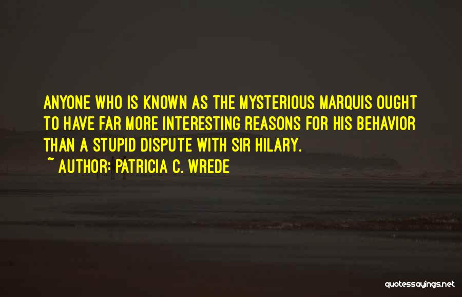Patricia C. Wrede Quotes: Anyone Who Is Known As The Mysterious Marquis Ought To Have Far More Interesting Reasons For His Behavior Than A