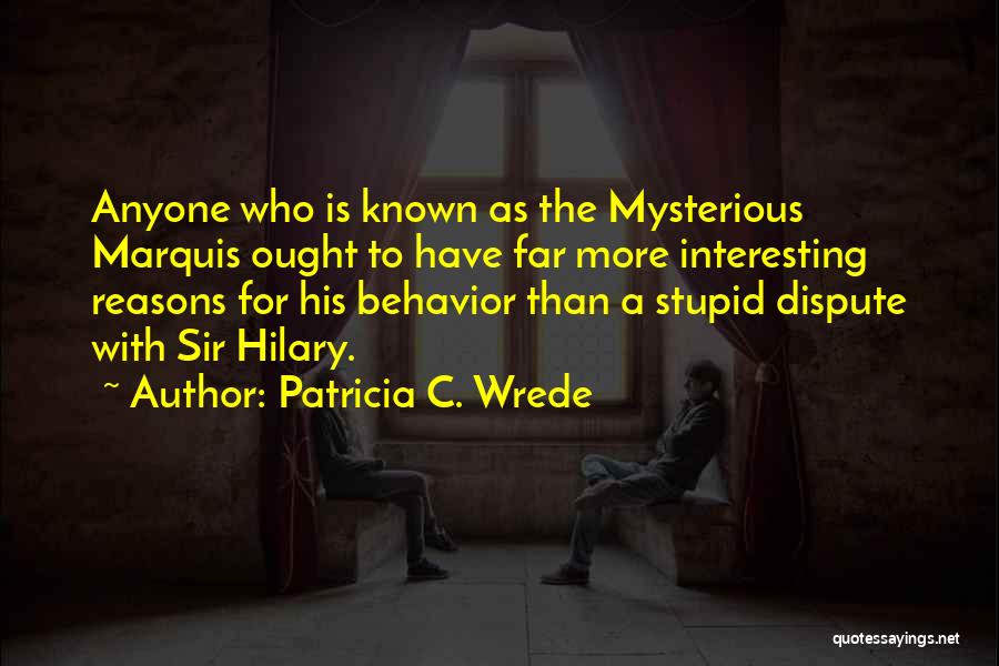 Patricia C. Wrede Quotes: Anyone Who Is Known As The Mysterious Marquis Ought To Have Far More Interesting Reasons For His Behavior Than A