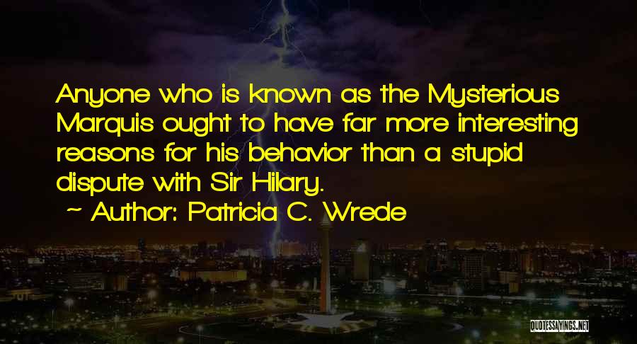 Patricia C. Wrede Quotes: Anyone Who Is Known As The Mysterious Marquis Ought To Have Far More Interesting Reasons For His Behavior Than A
