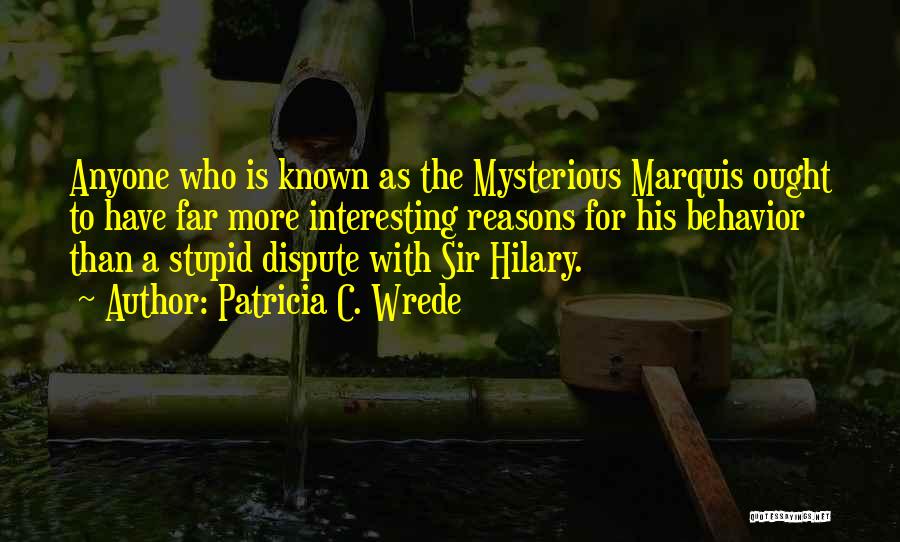 Patricia C. Wrede Quotes: Anyone Who Is Known As The Mysterious Marquis Ought To Have Far More Interesting Reasons For His Behavior Than A