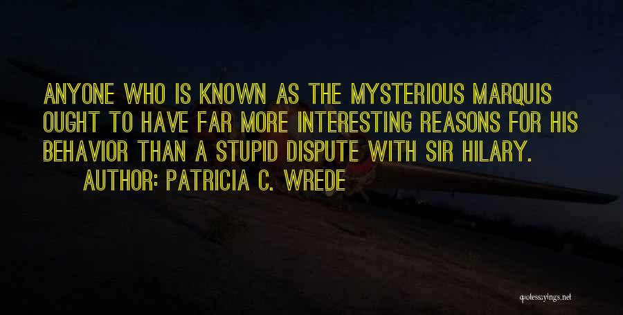 Patricia C. Wrede Quotes: Anyone Who Is Known As The Mysterious Marquis Ought To Have Far More Interesting Reasons For His Behavior Than A