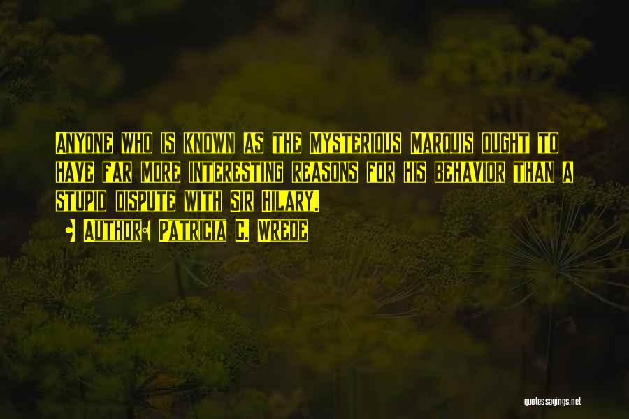 Patricia C. Wrede Quotes: Anyone Who Is Known As The Mysterious Marquis Ought To Have Far More Interesting Reasons For His Behavior Than A