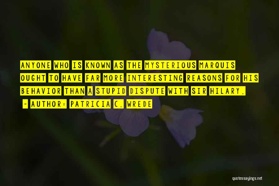 Patricia C. Wrede Quotes: Anyone Who Is Known As The Mysterious Marquis Ought To Have Far More Interesting Reasons For His Behavior Than A