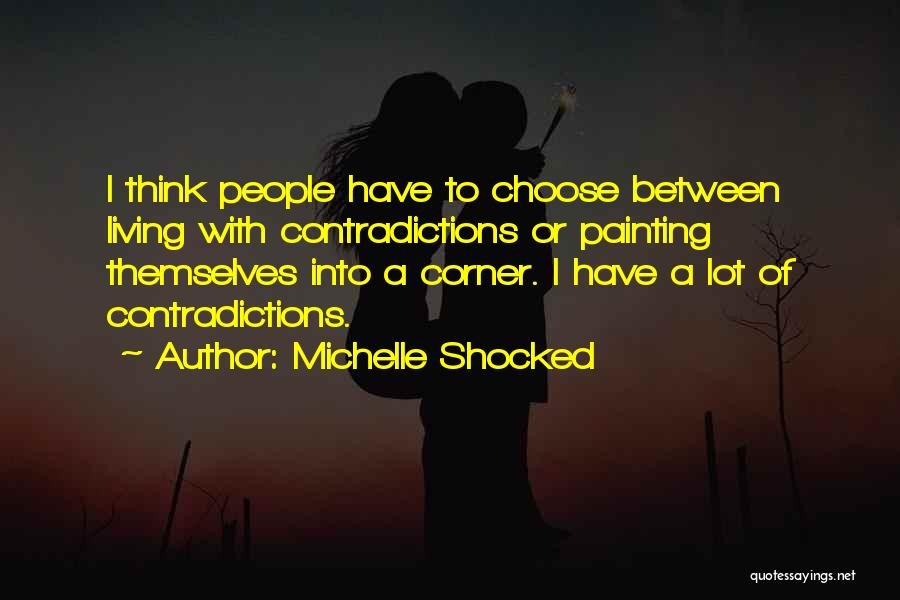 Michelle Shocked Quotes: I Think People Have To Choose Between Living With Contradictions Or Painting Themselves Into A Corner. I Have A Lot