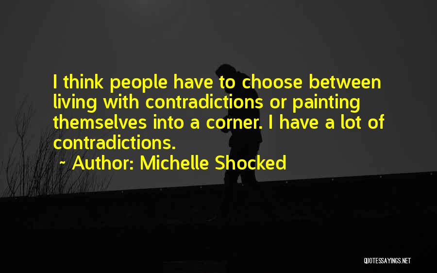 Michelle Shocked Quotes: I Think People Have To Choose Between Living With Contradictions Or Painting Themselves Into A Corner. I Have A Lot