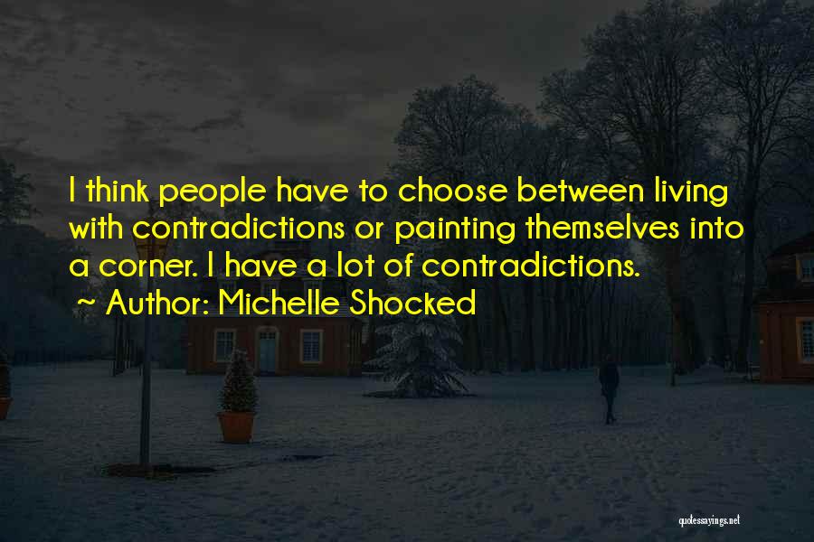 Michelle Shocked Quotes: I Think People Have To Choose Between Living With Contradictions Or Painting Themselves Into A Corner. I Have A Lot