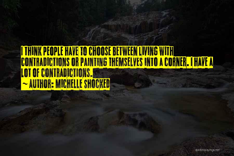 Michelle Shocked Quotes: I Think People Have To Choose Between Living With Contradictions Or Painting Themselves Into A Corner. I Have A Lot