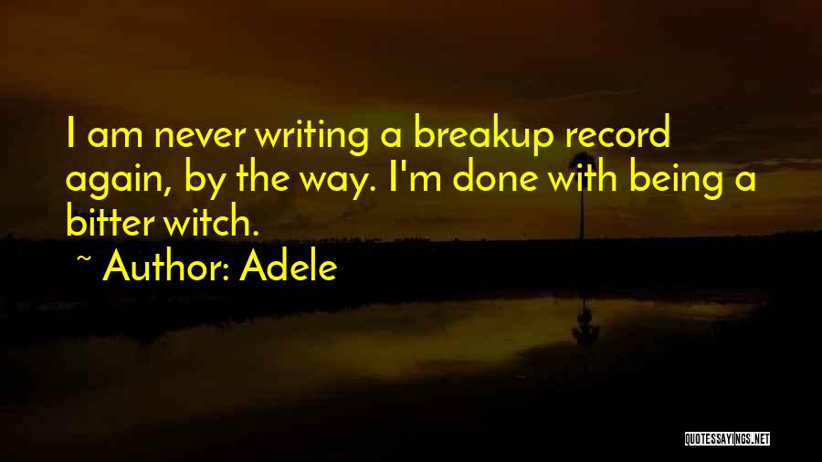 Adele Quotes: I Am Never Writing A Breakup Record Again, By The Way. I'm Done With Being A Bitter Witch.