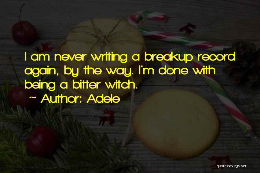 Adele Quotes: I Am Never Writing A Breakup Record Again, By The Way. I'm Done With Being A Bitter Witch.