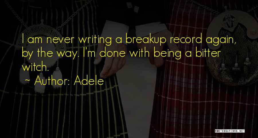 Adele Quotes: I Am Never Writing A Breakup Record Again, By The Way. I'm Done With Being A Bitter Witch.