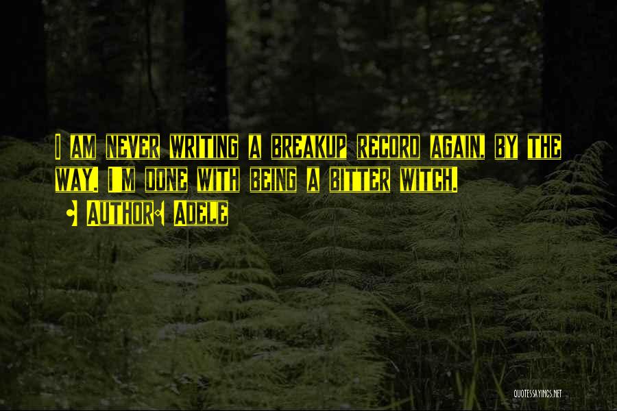 Adele Quotes: I Am Never Writing A Breakup Record Again, By The Way. I'm Done With Being A Bitter Witch.