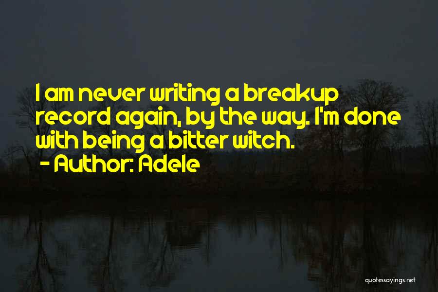 Adele Quotes: I Am Never Writing A Breakup Record Again, By The Way. I'm Done With Being A Bitter Witch.