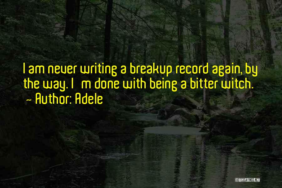 Adele Quotes: I Am Never Writing A Breakup Record Again, By The Way. I'm Done With Being A Bitter Witch.