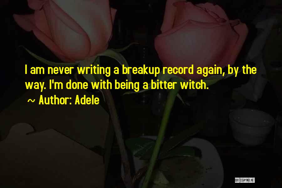 Adele Quotes: I Am Never Writing A Breakup Record Again, By The Way. I'm Done With Being A Bitter Witch.