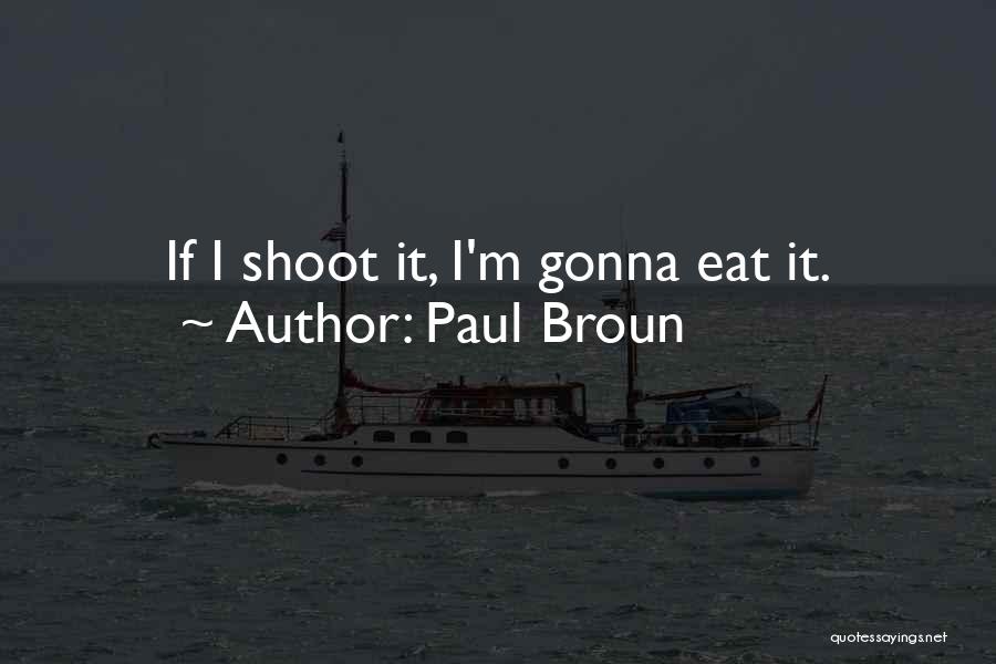 Paul Broun Quotes: If I Shoot It, I'm Gonna Eat It.