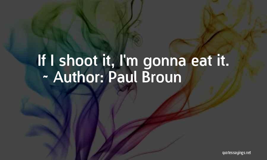 Paul Broun Quotes: If I Shoot It, I'm Gonna Eat It.