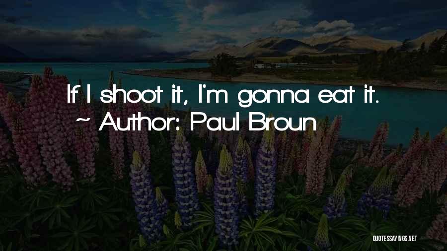 Paul Broun Quotes: If I Shoot It, I'm Gonna Eat It.