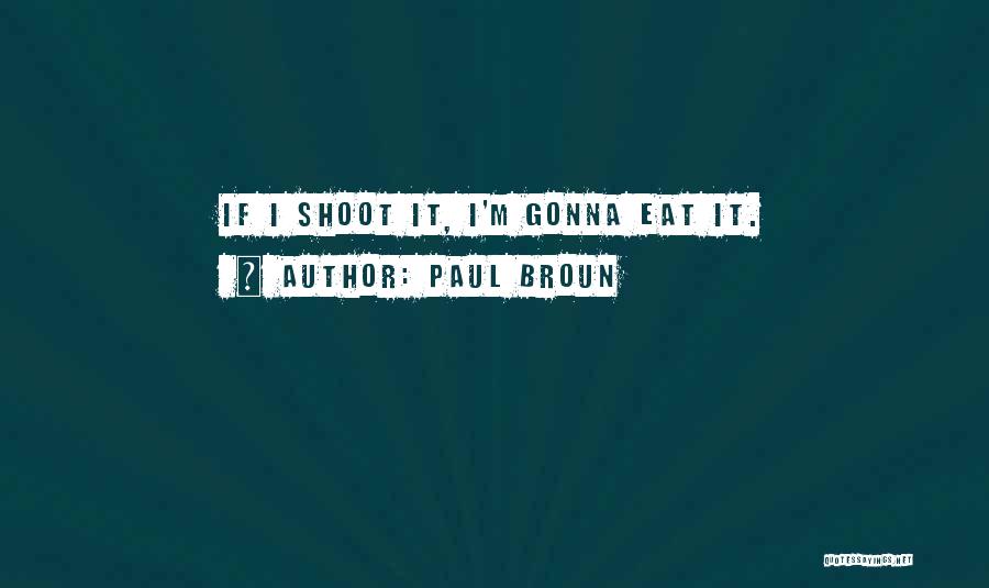 Paul Broun Quotes: If I Shoot It, I'm Gonna Eat It.