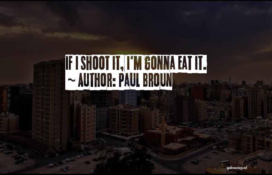 Paul Broun Quotes: If I Shoot It, I'm Gonna Eat It.