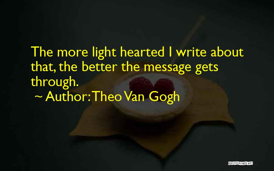 Theo Van Gogh Quotes: The More Light Hearted I Write About That, The Better The Message Gets Through.