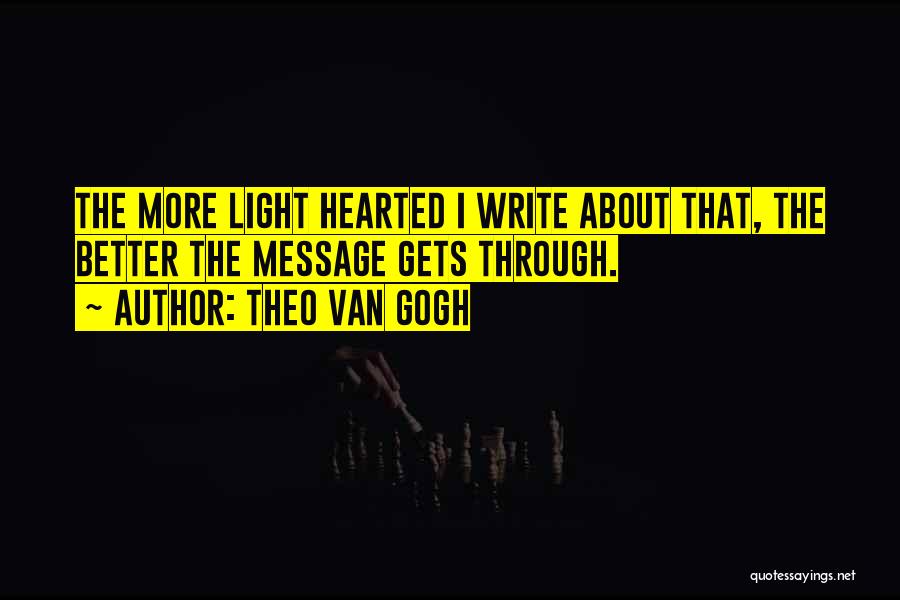 Theo Van Gogh Quotes: The More Light Hearted I Write About That, The Better The Message Gets Through.