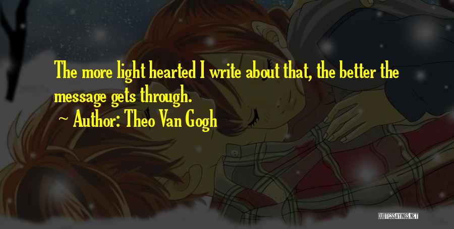 Theo Van Gogh Quotes: The More Light Hearted I Write About That, The Better The Message Gets Through.