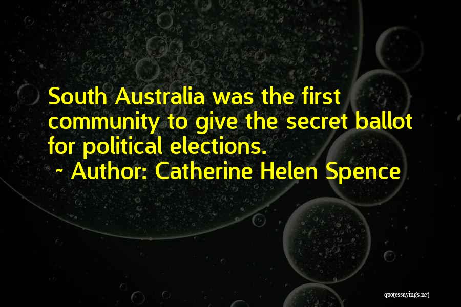 Catherine Helen Spence Quotes: South Australia Was The First Community To Give The Secret Ballot For Political Elections.