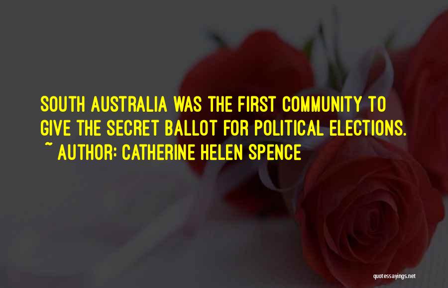 Catherine Helen Spence Quotes: South Australia Was The First Community To Give The Secret Ballot For Political Elections.