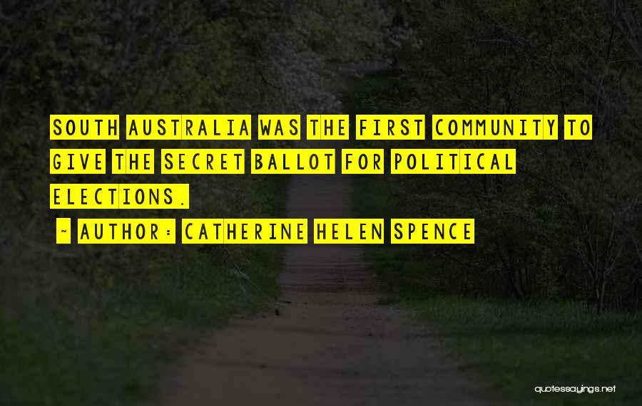 Catherine Helen Spence Quotes: South Australia Was The First Community To Give The Secret Ballot For Political Elections.