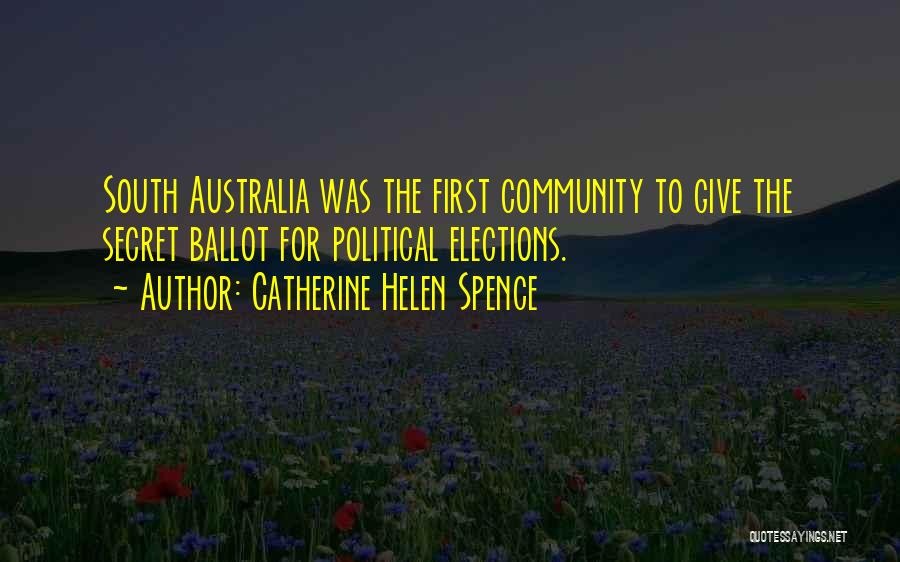 Catherine Helen Spence Quotes: South Australia Was The First Community To Give The Secret Ballot For Political Elections.