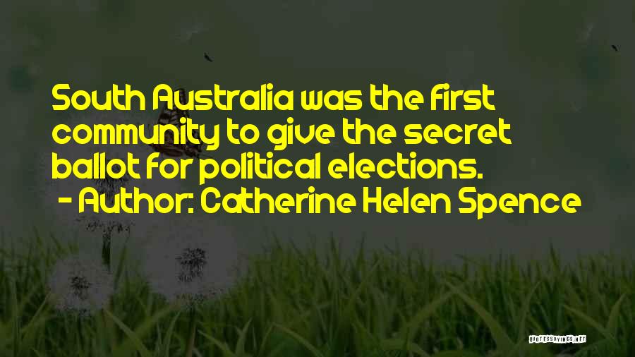 Catherine Helen Spence Quotes: South Australia Was The First Community To Give The Secret Ballot For Political Elections.