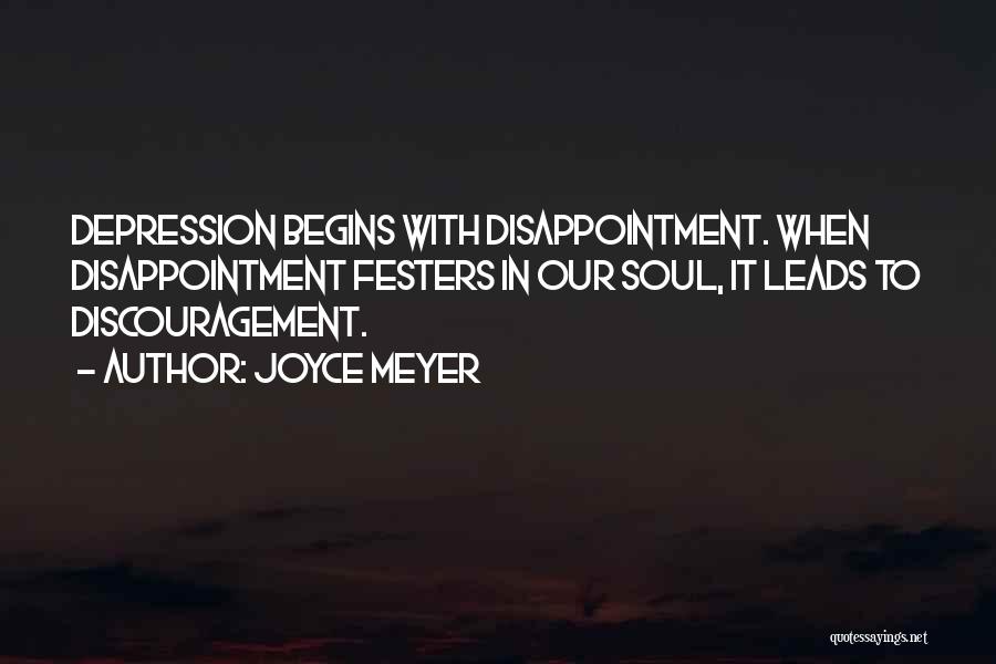 Joyce Meyer Quotes: Depression Begins With Disappointment. When Disappointment Festers In Our Soul, It Leads To Discouragement.
