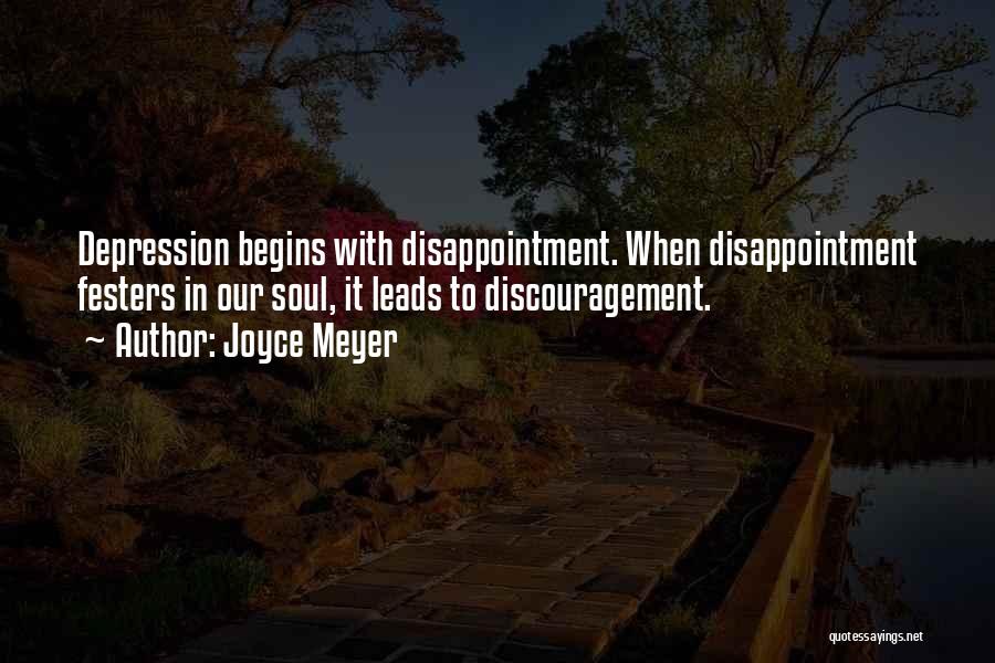 Joyce Meyer Quotes: Depression Begins With Disappointment. When Disappointment Festers In Our Soul, It Leads To Discouragement.