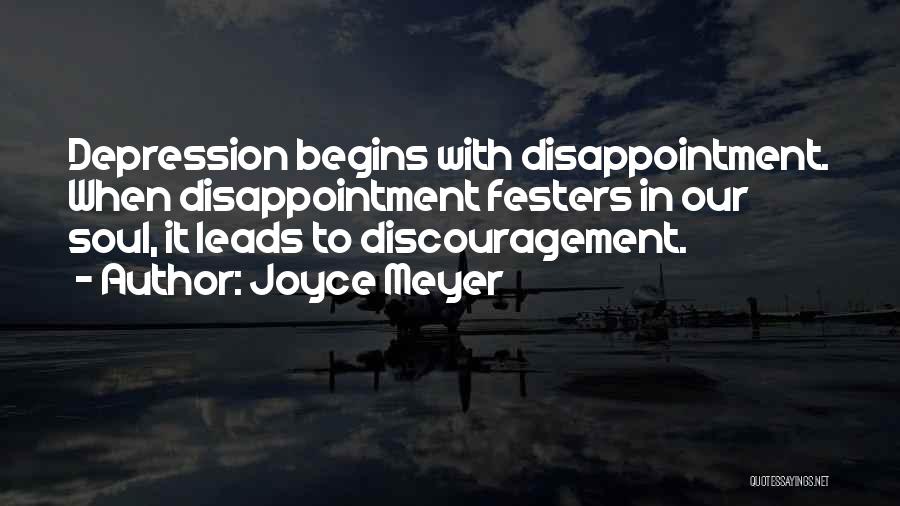 Joyce Meyer Quotes: Depression Begins With Disappointment. When Disappointment Festers In Our Soul, It Leads To Discouragement.