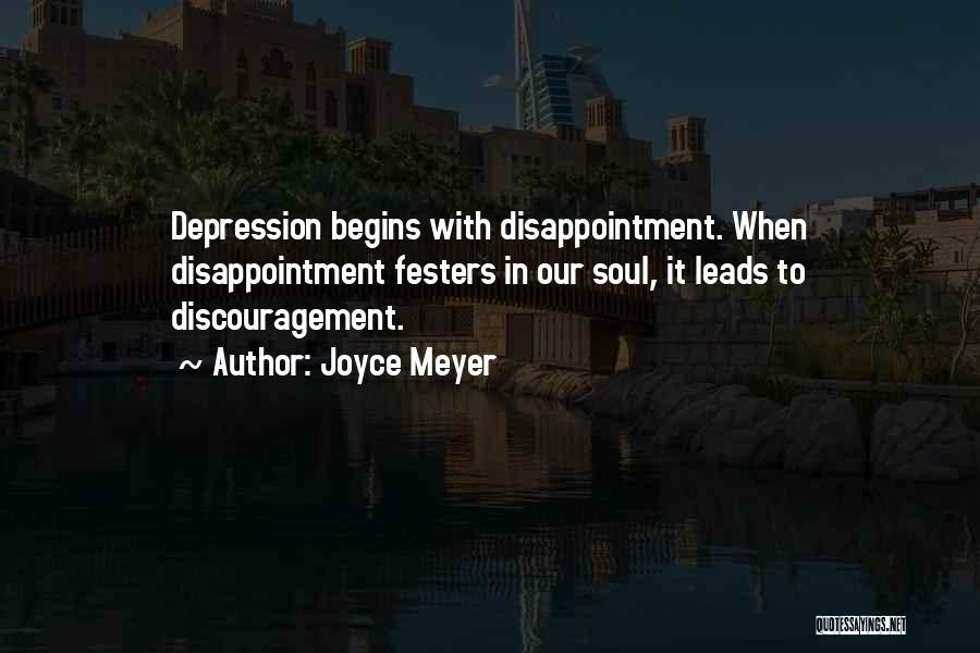 Joyce Meyer Quotes: Depression Begins With Disappointment. When Disappointment Festers In Our Soul, It Leads To Discouragement.
