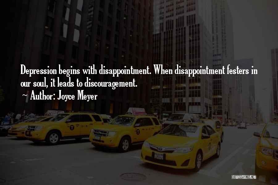 Joyce Meyer Quotes: Depression Begins With Disappointment. When Disappointment Festers In Our Soul, It Leads To Discouragement.
