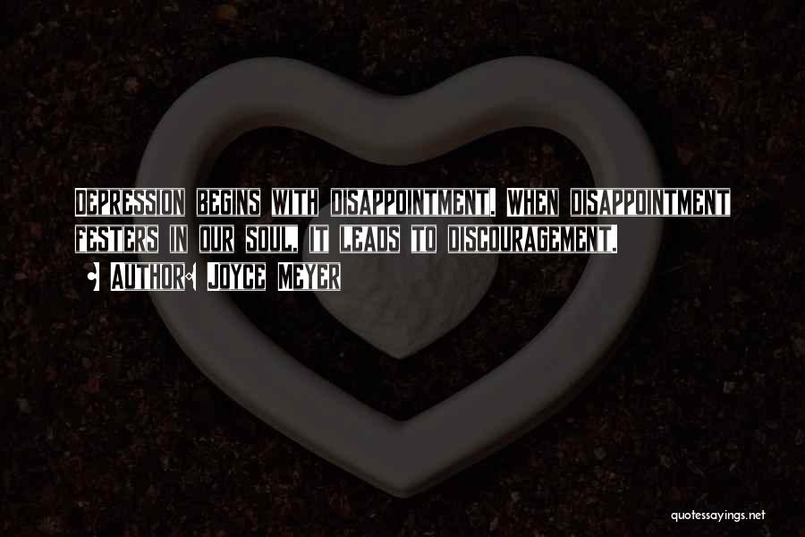 Joyce Meyer Quotes: Depression Begins With Disappointment. When Disappointment Festers In Our Soul, It Leads To Discouragement.