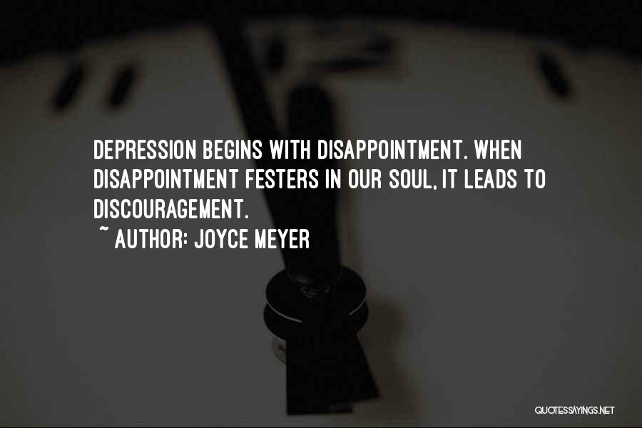 Joyce Meyer Quotes: Depression Begins With Disappointment. When Disappointment Festers In Our Soul, It Leads To Discouragement.