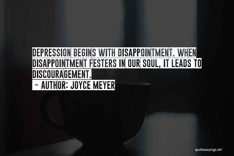 Joyce Meyer Quotes: Depression Begins With Disappointment. When Disappointment Festers In Our Soul, It Leads To Discouragement.