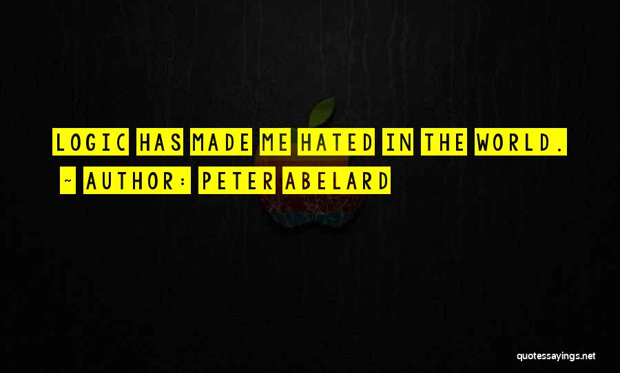 Peter Abelard Quotes: Logic Has Made Me Hated In The World.