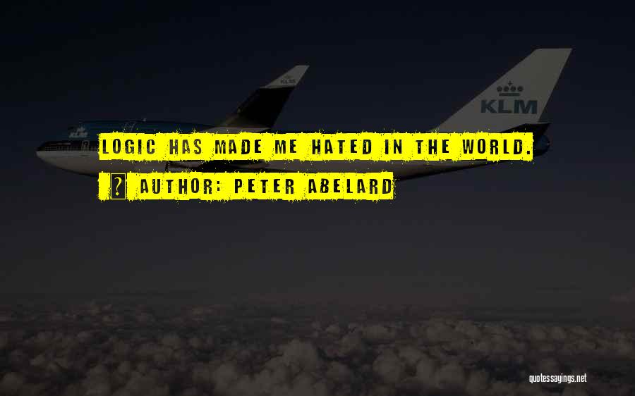 Peter Abelard Quotes: Logic Has Made Me Hated In The World.