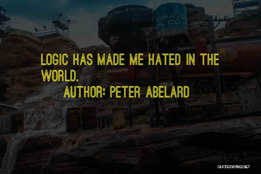 Peter Abelard Quotes: Logic Has Made Me Hated In The World.