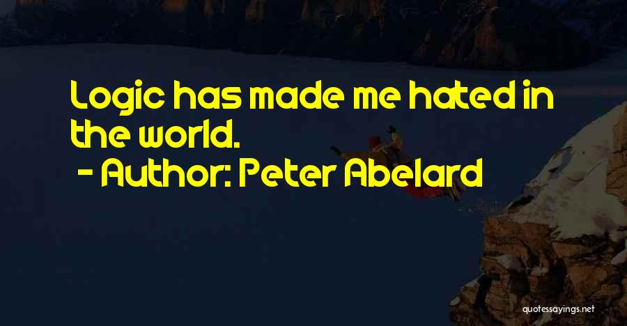 Peter Abelard Quotes: Logic Has Made Me Hated In The World.