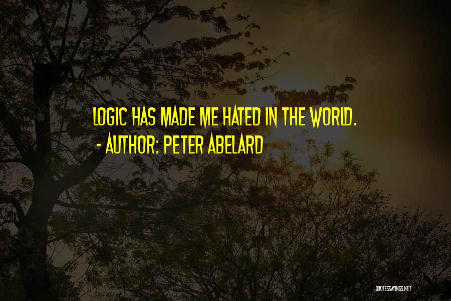 Peter Abelard Quotes: Logic Has Made Me Hated In The World.